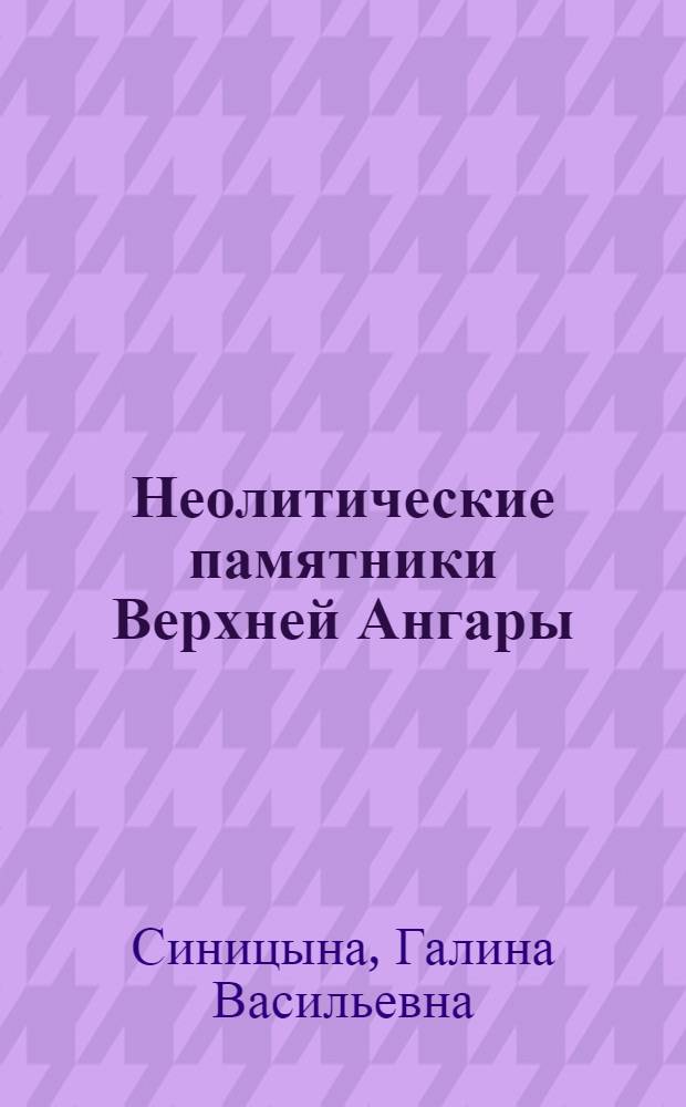 Неолитические памятники Верхней Ангары : (На материалах поселений) : Автореф. дис. на соиск. учен. степ. канд. ист. наук : (07.00.06)