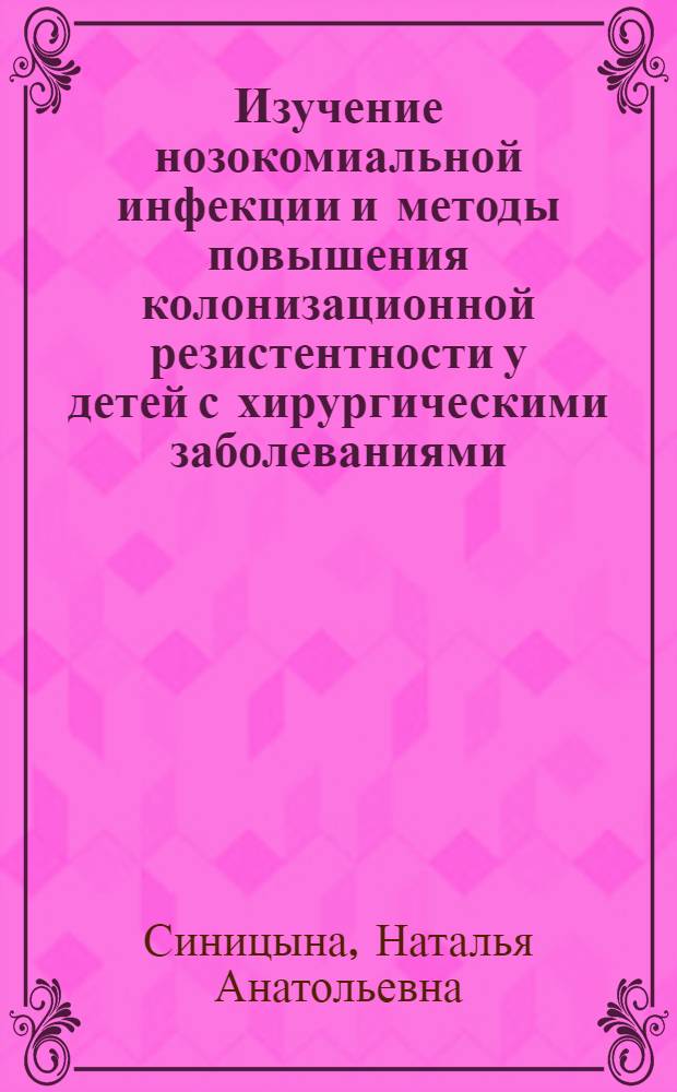 Изучение нозокомиальной инфекции и методы повышения колонизационной резистентности у детей с хирургическими заболеваниями : Автореф. дис. на соиск. учен. степ. канд. мед. наук : (14.00.35; 03.00.07)