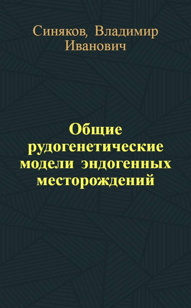 Общие рудогенетические модели эндогенных месторождений