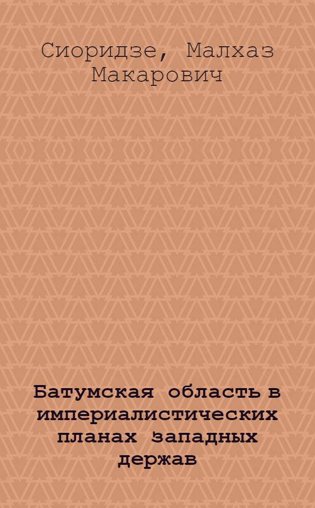 Батумская область в империалистических планах западных держав (1914-1921 гг.) : Автореф. дис. на соиск. учен. степ. канд. ист. наук : (07.00.02)