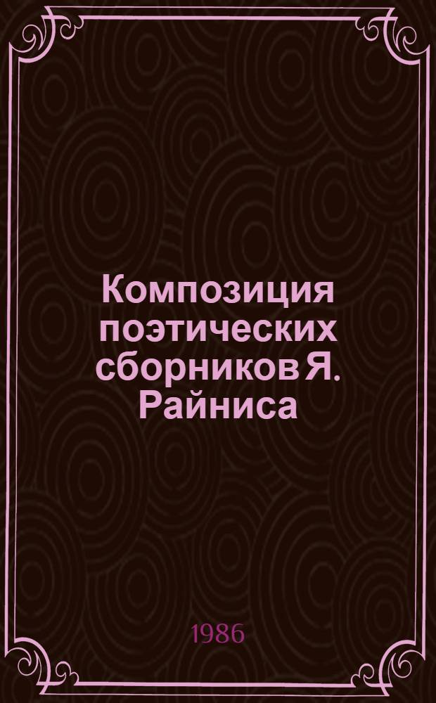Композиция поэтических сборников Я. Райниса : Автореф. дис. на соиск. учен. степ. канд. филол. наук : (10.01.03)