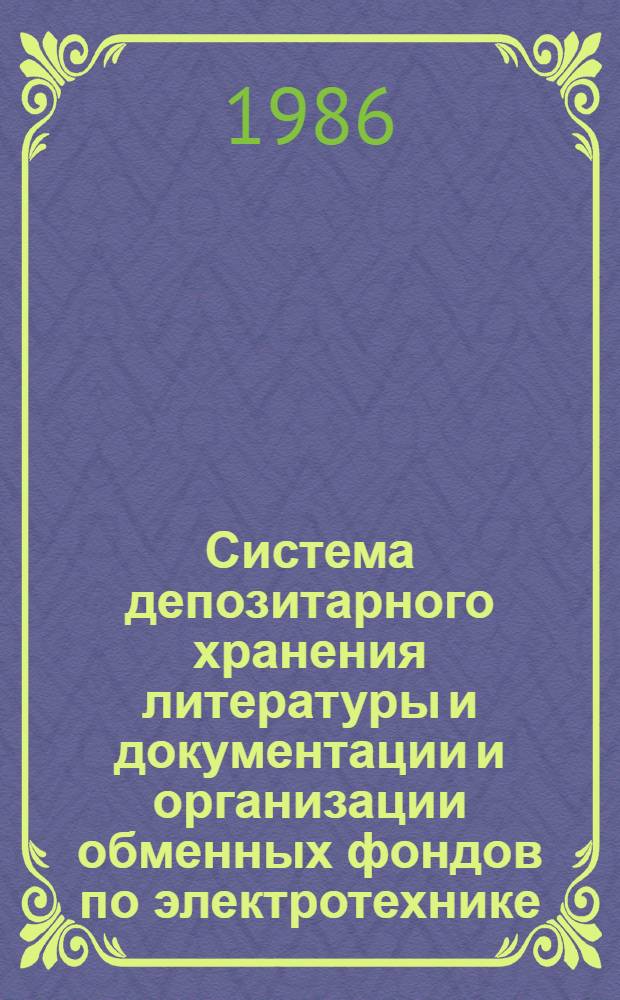 Система депозитарного хранения литературы и документации и организации обменных фондов по электротехнике : Инструкция : Утв. Главтехуправлением Минэлектротехпрома 08.09.86 : Ввод. в действие с 01.01.87