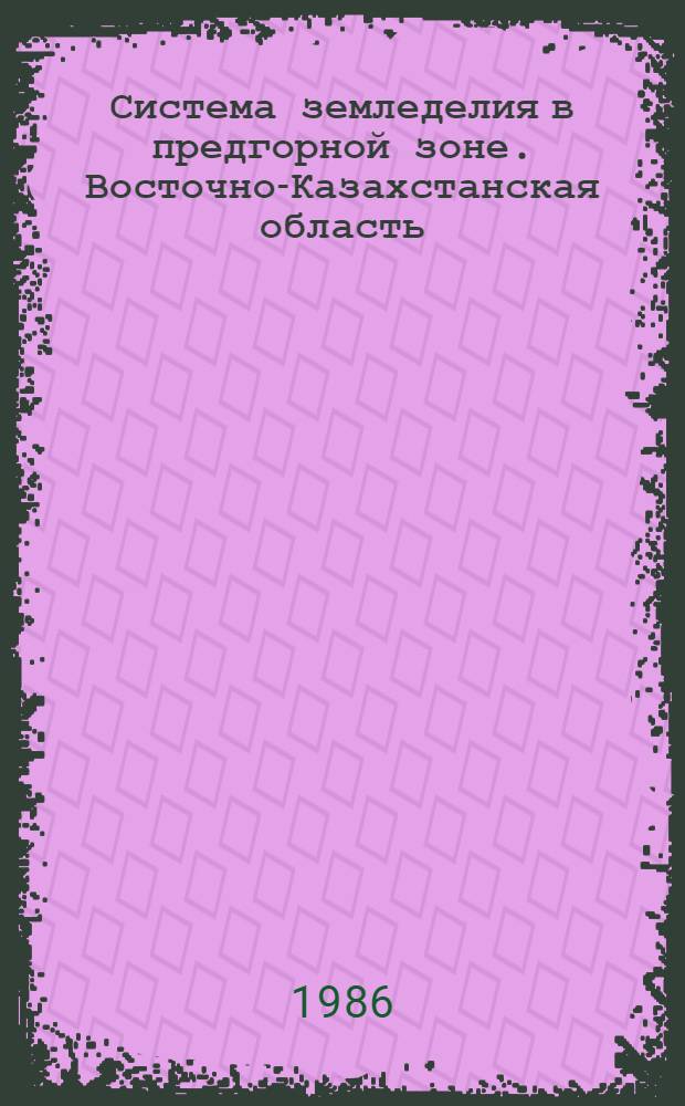 Система земледелия в предгорной зоне. Восточно-Казахстанская область : Рекомендации