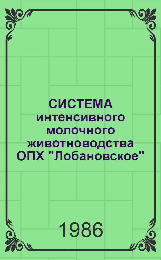 СИСТЕМА интенсивного молочного животноводства ОПХ "Лобановское" : (Метод. рекомендации для руководителей и специалистов колхозов и совхозов)