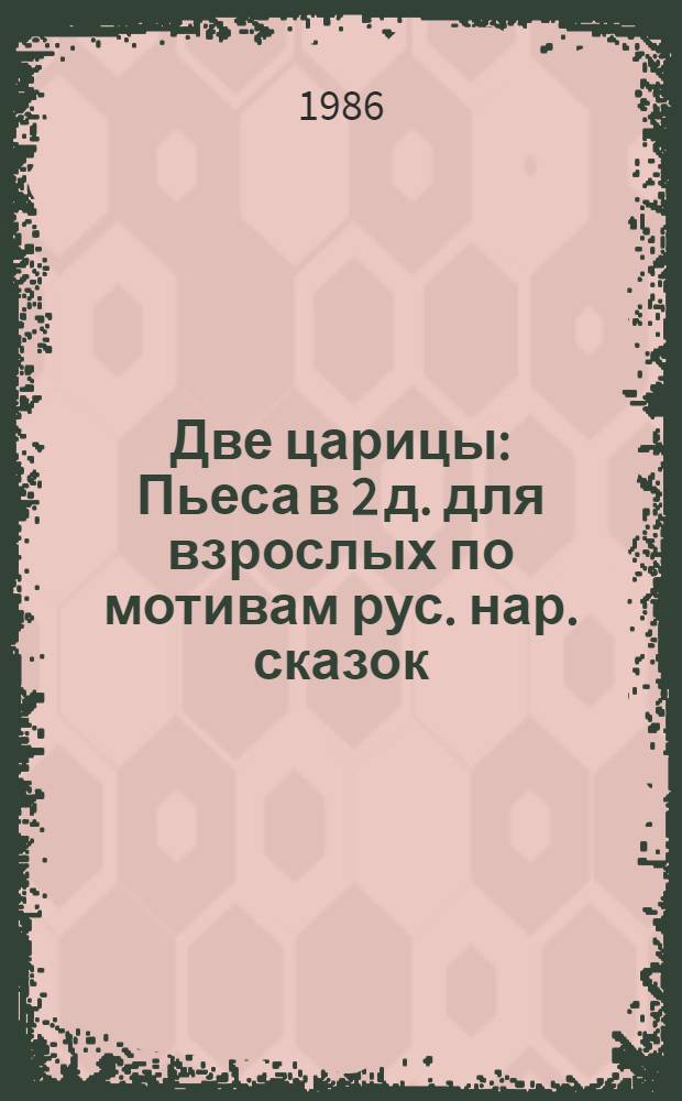 Две царицы : Пьеса в 2 д. для взрослых по мотивам рус. нар. сказок : (Для театров кукол)