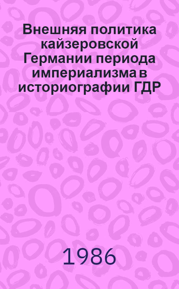 Внешняя политика кайзеровской Германии периода империализма в историографии ГДР : Автореф. дис. на соиск. учен. степ. канд. ист. наук : (07.00.09)