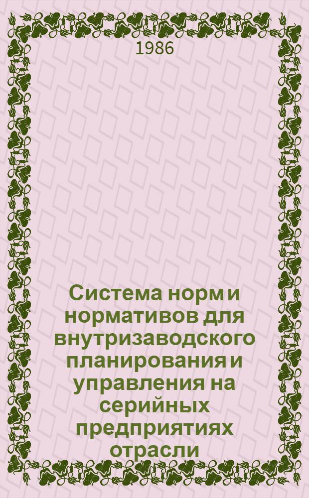 Система норм и нормативов для внутризаводского планирования и управления на серийных предприятиях отрасли : Утв. НИИ экономики 31.10.86