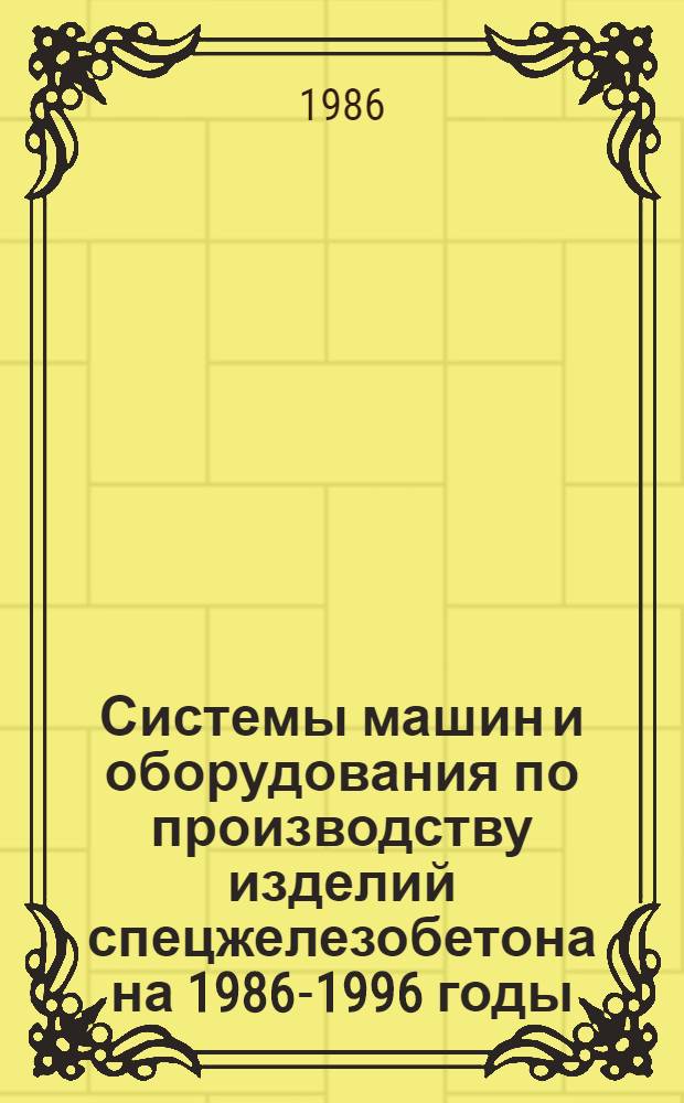 Системы машин и оборудования по производству изделий спецжелезобетона на 1986-1996 годы : МС 2204-6-84