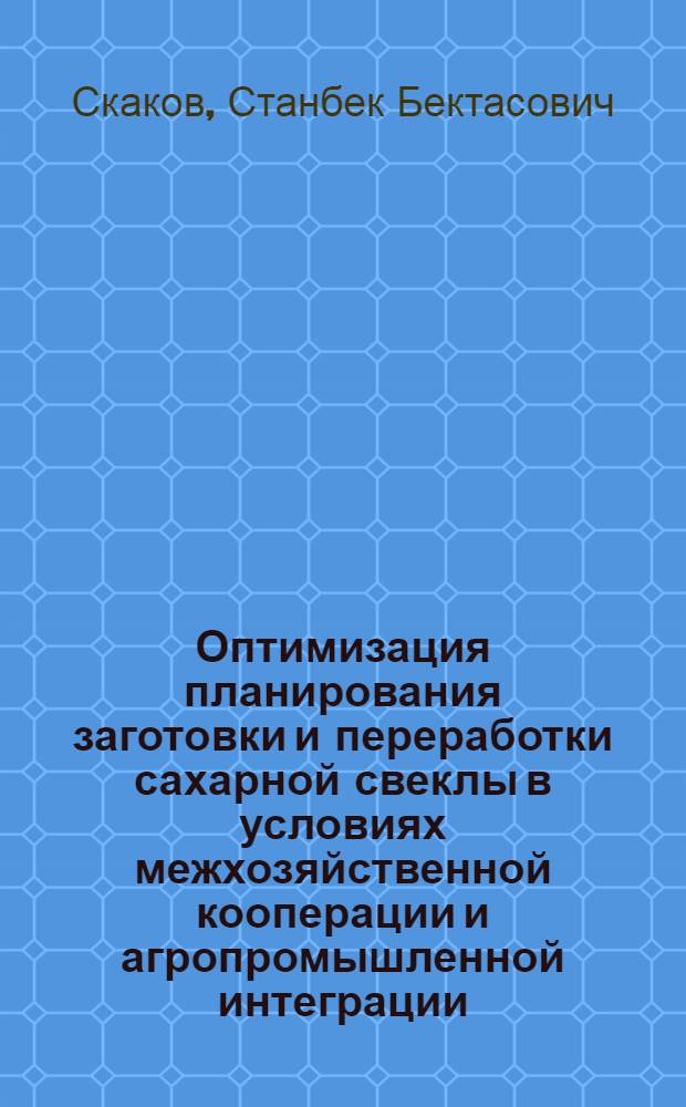 Оптимизация планирования заготовки и переработки сахарной свеклы в условиях межхозяйственной кооперации и агропромышленной интеграции : Автореф. дис. на соиск. учен. степ. к. э. н