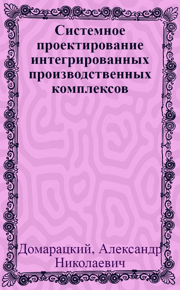 Системное проектирование интегрированных производственных комплексов
