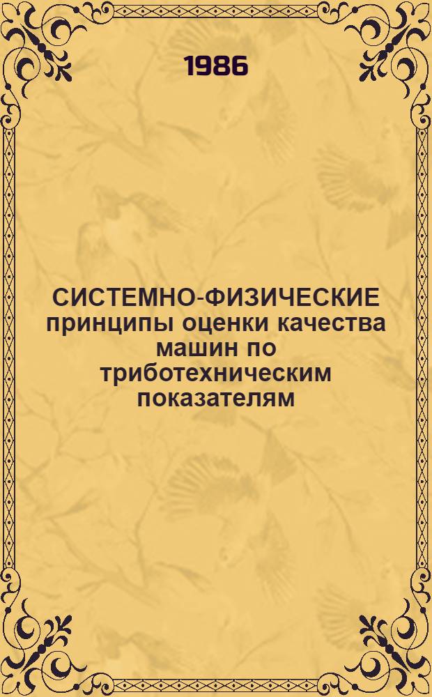 СИСТЕМНО-ФИЗИЧЕСКИЕ принципы оценки качества машин по триботехническим показателям : Метод. рекомендации