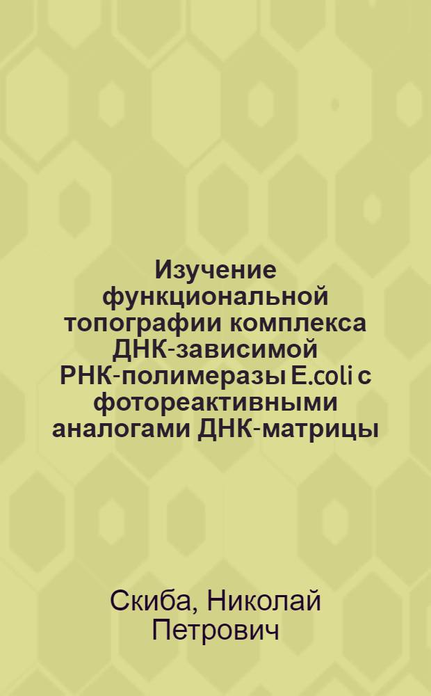 Изучение функциональной топографии комплекса ДНК-зависимой РНК-полимеразы Е.coli с фотореактивными аналогами ДНК-матрицы : Автореф. дис. на соиск. учен. степ. канд. хим. наук : (02.00.10)