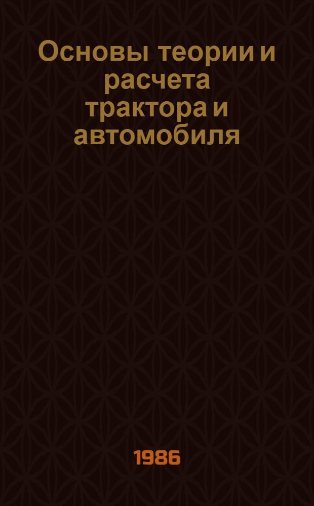 Основы теории и расчета трактора и автомобиля : По спец. 1509 "Механизация сел. хоз-ва" и 1516 "Сел. хоз-во"