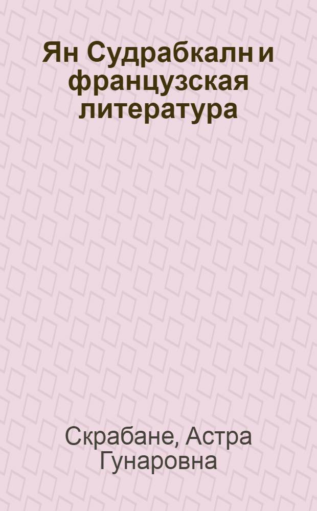 Ян Судрабкалн и французская литература : (Пробл. формирования метода) : Автореф. дис. на соиск. учен. степ. канд. филол. наук : (10.01.05)