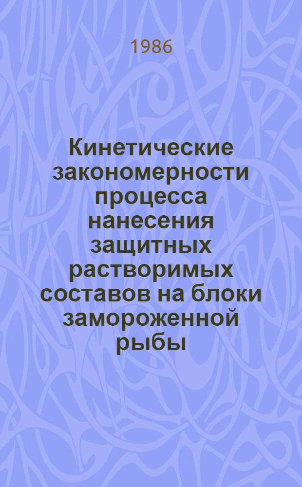 Кинетические закономерности процесса нанесения защитных растворимых составов на блоки замороженной рыбы : Автореф. дис. на соиск. учен. степ. канд. техн. наук : (05.18.12)