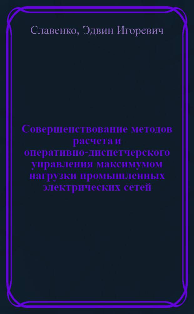 Совершенствование методов расчета и оперативно-диспетчерского управления максимумом нагрузки промышленных электрических сетей : Автореф. дис. на соиск. учен. степ. канд. техн. наук : (05.14.02)
