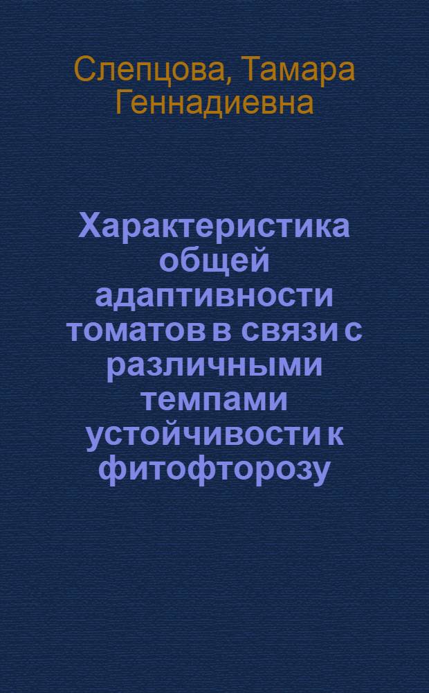 Характеристика общей адаптивности томатов в связи с различными темпами устойчивости к фитофторозу : Автореф. дис. на соиск. учен. степ. канд. биол. наук : (03.00.12)