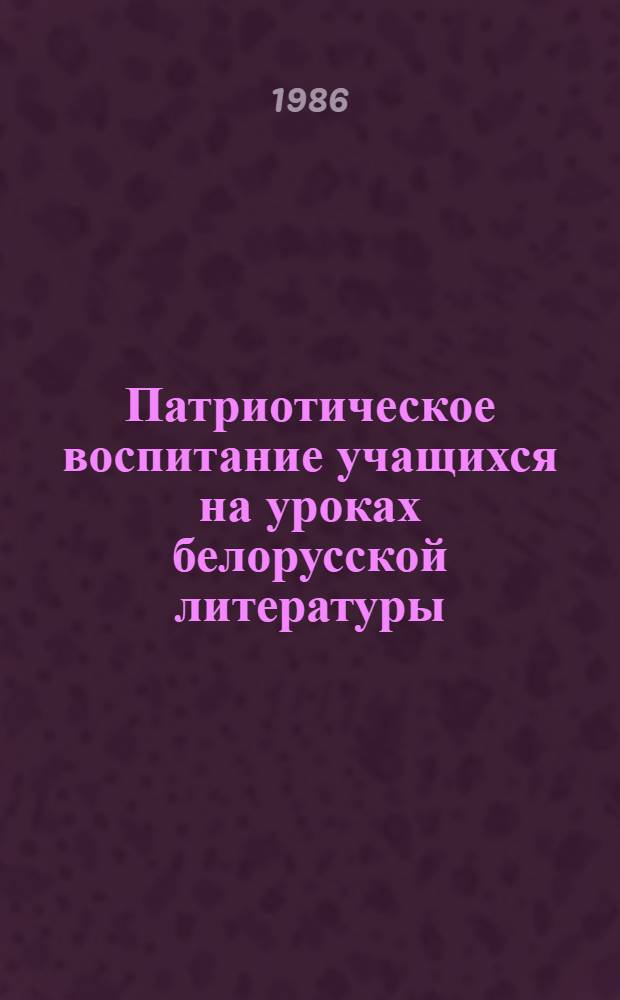 Патриотическое воспитание учащихся на уроках белорусской литературы : (На материале изуч. творчества А. Кулешова. М. Танка, П. Панченко в X кл. : Автореф. дис. на соиск. учен. степ.канд. пед. наук : (13.00.02)