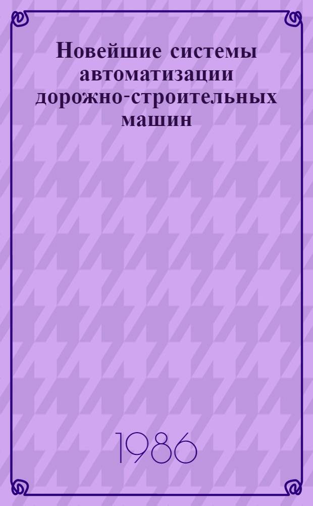 Новейшие системы автоматизации дорожно-строительных машин : (По материалам совмест. работы Моск. НПО "ВНИИстройдормаш" и дор. организаций ЛатвССР) : Учеб. пособие