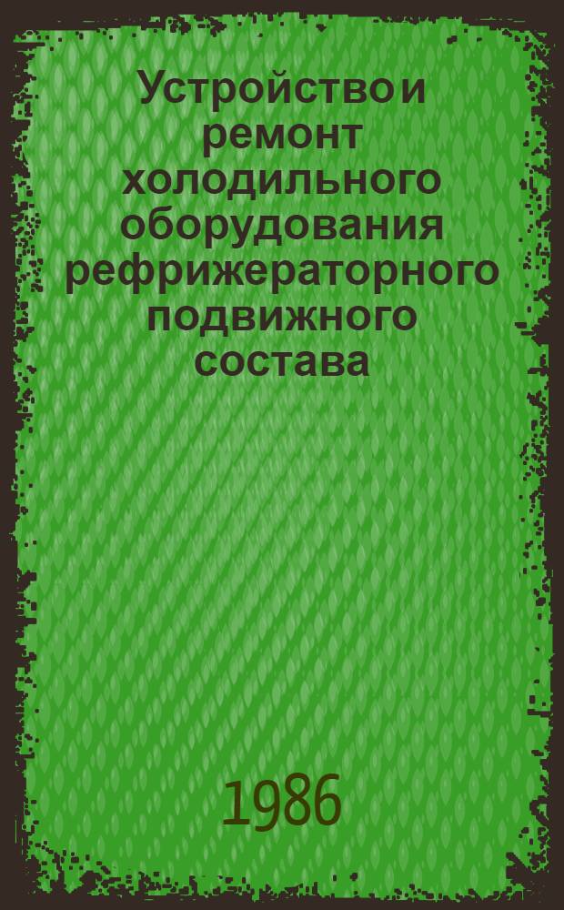 Устройство и ремонт холодильного оборудования рефрижераторного подвижного состава : Учеб. для сред. ПТУ