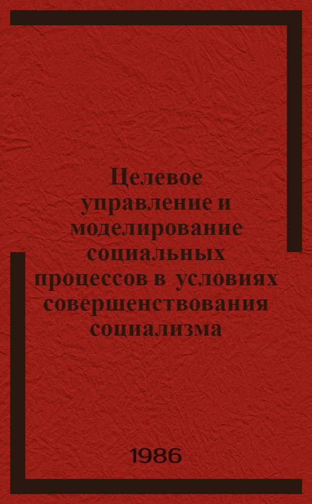 Целевое управление и моделирование социальных процессов в условиях совершенствования социализма : (Методол. аспект) : Автореф. дис. на соиск. учен. степ. д-ра филос. наук : (09.00.02)