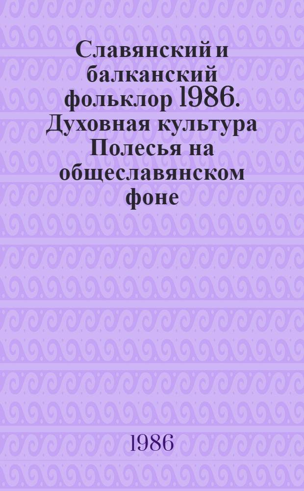 Славянский и балканский фольклор [1986]. Духовная культура Полесья на общеславянском фоне : Cб.