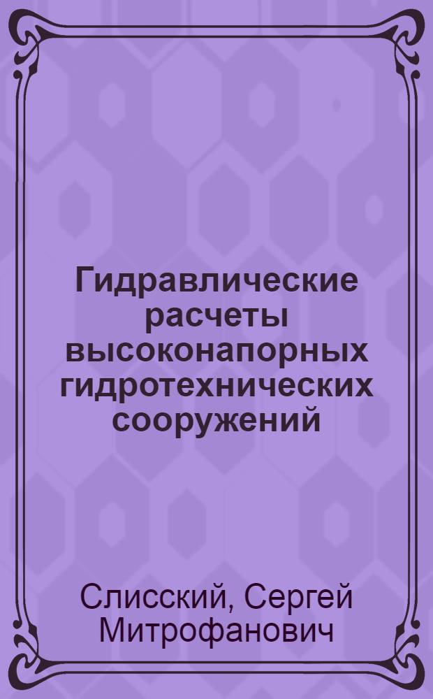 Гидравлические расчеты высоконапорных гидротехнических сооружений : Учеб. пособие для гидротехн. спец. вузов