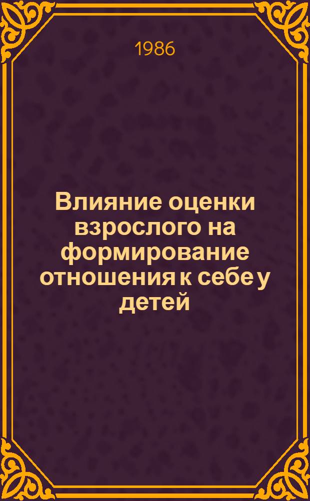 Влияние оценки взрослого на формирование отношения к себе у детей : Автореф. дис. на соиск. учен. степ. канд. психол. наук : (19.00.07)