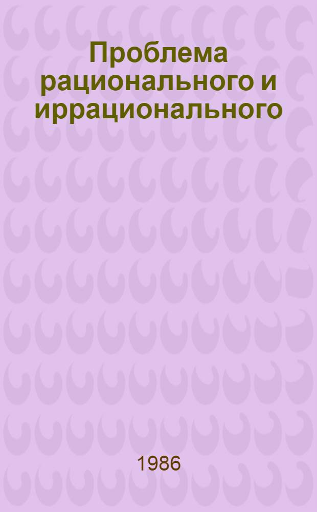Проблема рационального и иррационального: противоположность диалектико-материалистического и идеалистического подходов : Автореф. дис. на соиск. учен. степ. канд. филос. наук : (09.00.01)