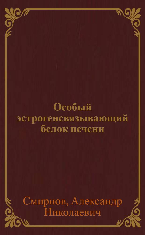 Особый эстрогенсвязывающий белок печени: свойства: регуляция, функция : Автореф. дис. на соиск. учен. степ. д-ра биол. наук : (03.00.13)