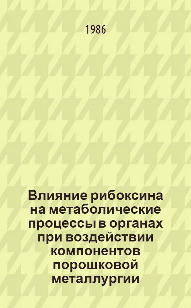 Влияние рибоксина на метаболические процессы в органах при воздействии компонентов порошковой металлургии : (Эксперим. исслед.) : Автореф. дис. на соиск. учен. степ. канд. мед. наук : (14.00.25)