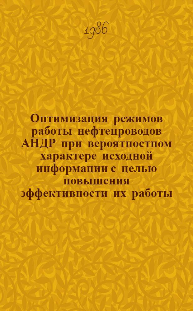 Оптимизация режимов работы нефтепроводов АНДР при вероятностном характере исходной информации с целью повышения эффективности их работы : Автореф. дис. на соиск. учен. степ. канд. техн. наук : (05.15.13)