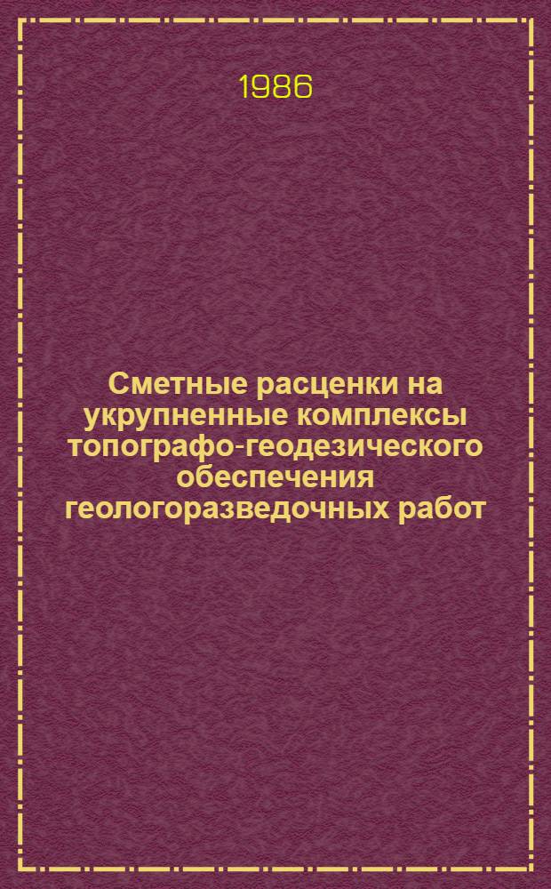 Сметные расценки на укрупненные комплексы топографо-геодезического обеспечения геологоразведочных работ : Утв. М-вом геологии СССР 04.03.86