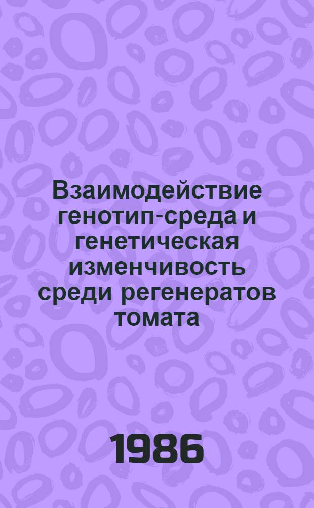 Взаимодействие генотип-среда и генетическая изменчивость среди регенератов томата : Автореф. дис. на соиск. учен. степ. канд. биол. наук : (03.00.15)