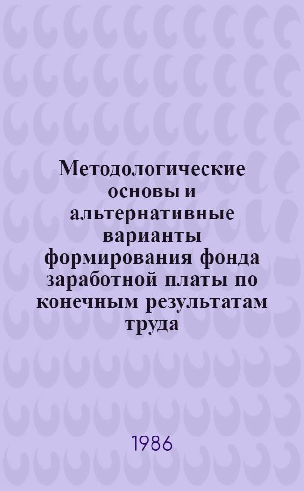 Методологические основы и альтернативные варианты формирования фонда заработной платы по конечным результатам труда