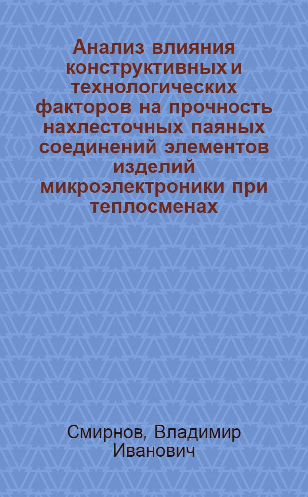 Анализ влияния конструктивных и технологических факторов на прочность нахлесточных паяных соединений элементов изделий микроэлектроники при теплосменах : Автореф. дис. на соиск. учен. степ. к. т. н