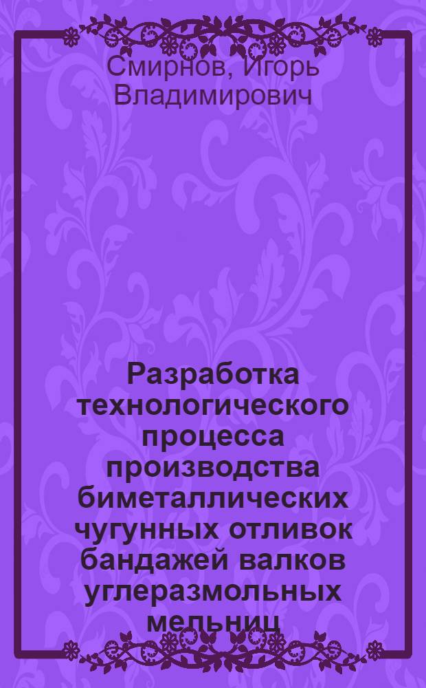 Разработка технологического процесса производства биметаллических чугунных отливок бандажей валков углеразмольных мельниц : Автореф. дис. на соиск. учен. степ. к. т. н
