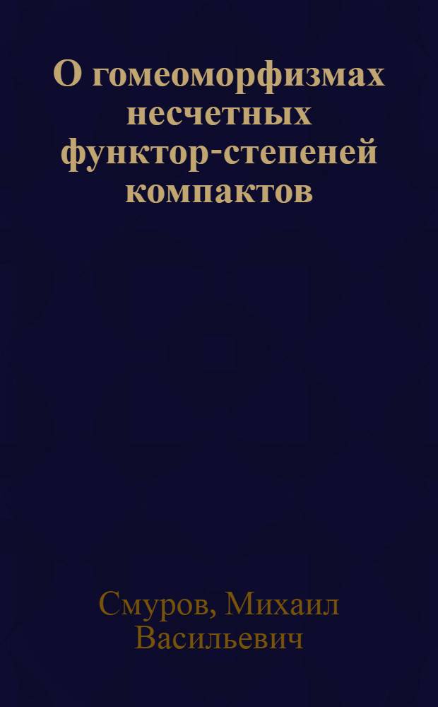 О гомеоморфизмах несчетных функтор-степеней компактов : Автореф. дис. на соиск. учен. степ. канд. физ.-мат. наук : (01.01.04)