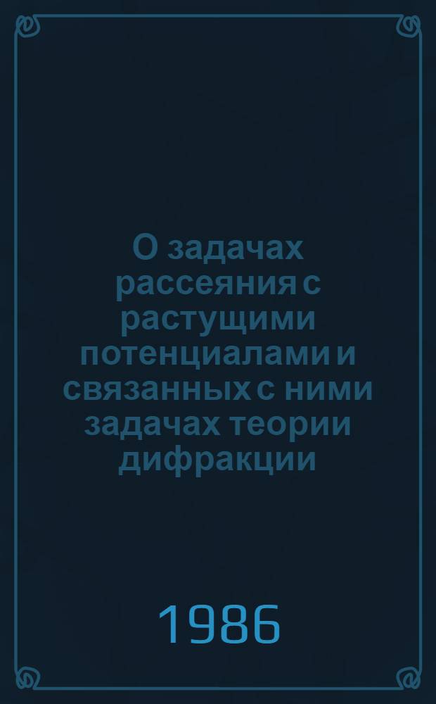 О задачах рассеяния с растущими потенциалами и связанных с ними задачах теории дифракции : Автореф. дис. на соиск. учен. степ. канд. физ.-мат. наук : (01.01.02)