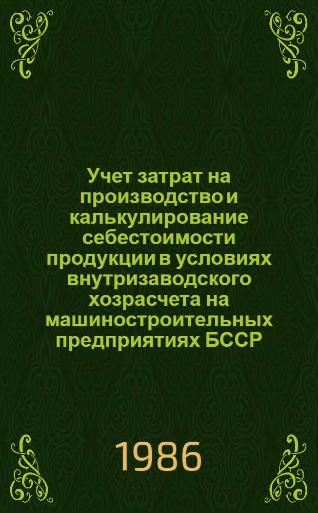 Учет затрат на производство и калькулирование себестоимости продукции в условиях внутризаводского хозрасчета на машиностроительных предприятиях БССР : Учеб. пособие
