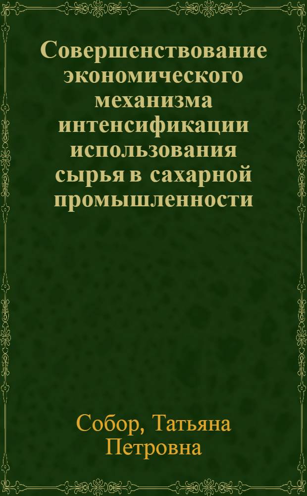 Совершенствование экономического механизма интенсификации использования сырья в сахарной промышленности : (На материалах МССР) : Автореф. дис. на соиск. учен. степ. канд. экон. наук : (08.00.21)
