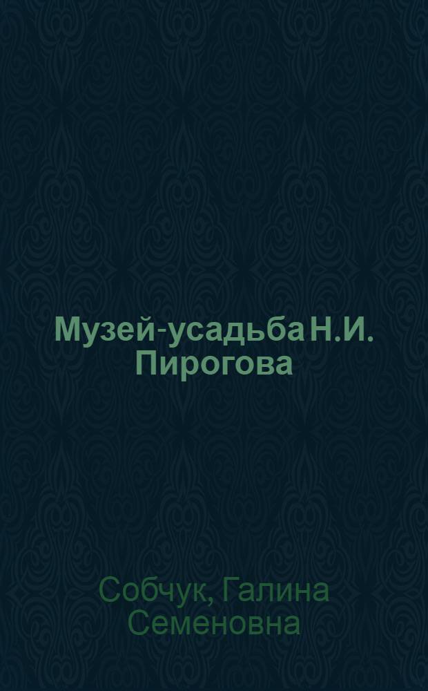 Музей-усадьба Н.И. Пирогова = The Pirogov's estate museum : Путеводитель