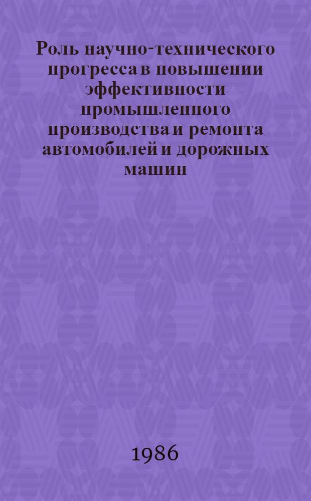 Роль научно-технического прогресса в повышении эффективности промышленного производства и ремонта автомобилей и дорожных машин : Учеб. пособие