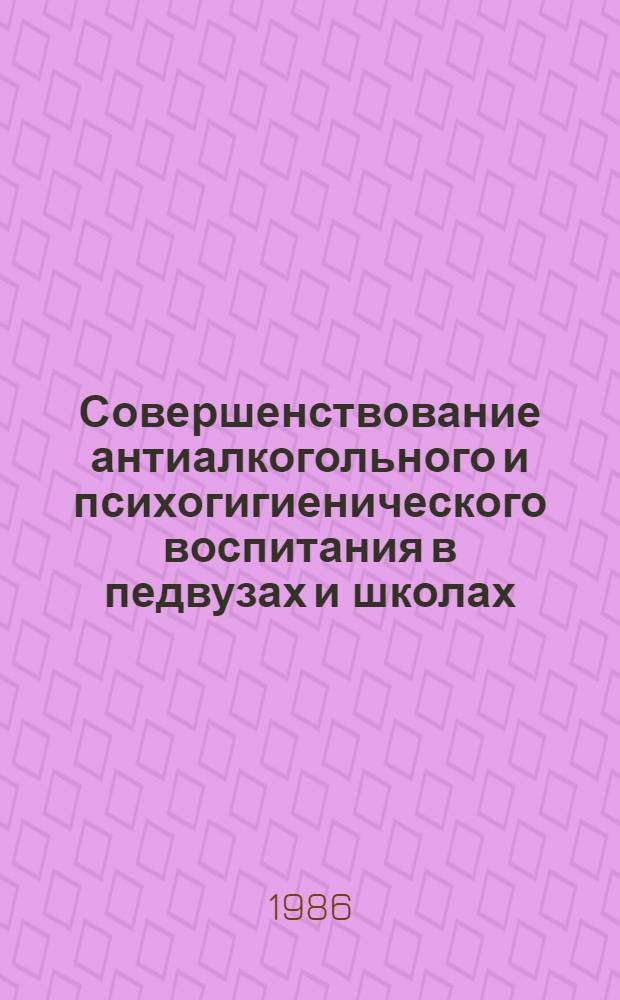 Совершенствование антиалкогольного и психогигиенического воспитания в педвузах и школах : (Метод. рекомендации)