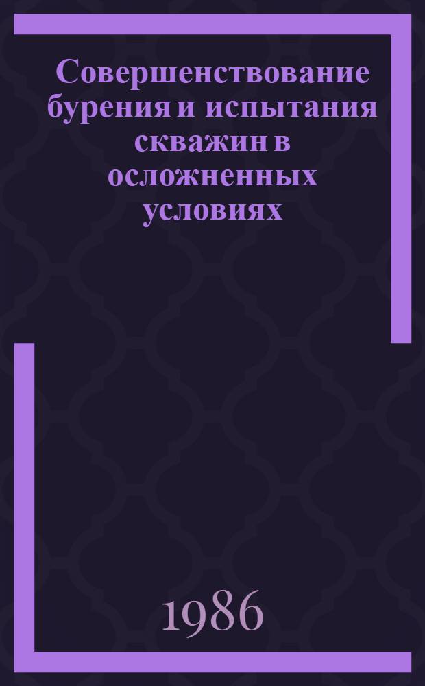 Совершенствование бурения и испытания скважин в осложненных условиях : Сб. науч. тр