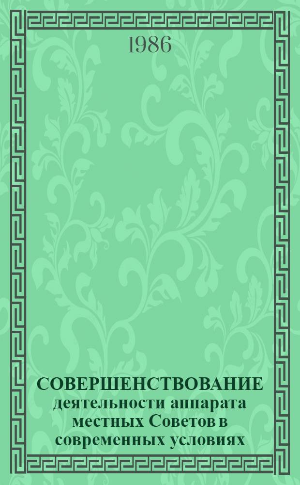 СОВЕРШЕНСТВОВАНИЕ деятельности аппарата местных Советов в современных условиях : Сб. науч. тр