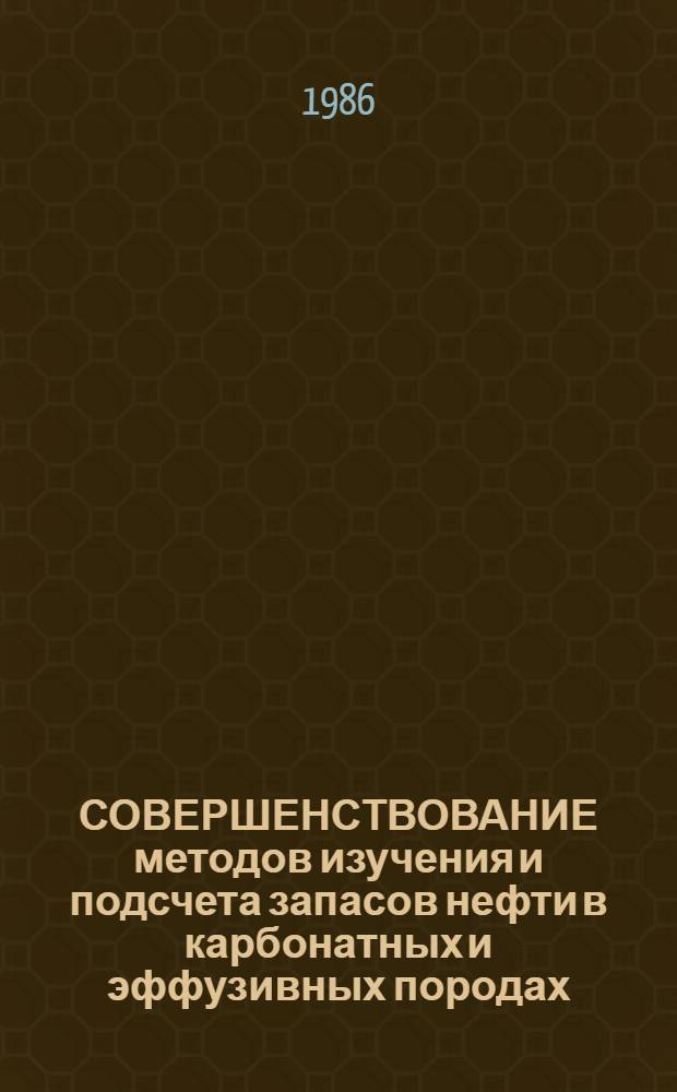 СОВЕРШЕНСТВОВАНИЕ методов изучения и подсчета запасов нефти в карбонатных и эффузивных породах : Тез. докл. совещ. (г. Волгоград, окт. 1986 г.)