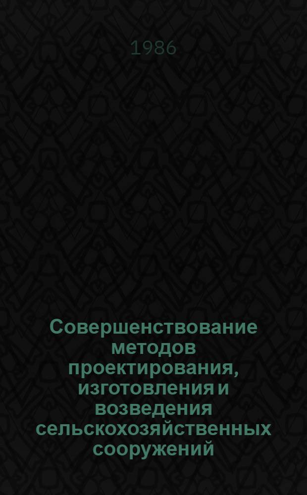 Совершенствование методов проектирования, изготовления и возведения сельскохозяйственных сооружений : Сб. науч. тр