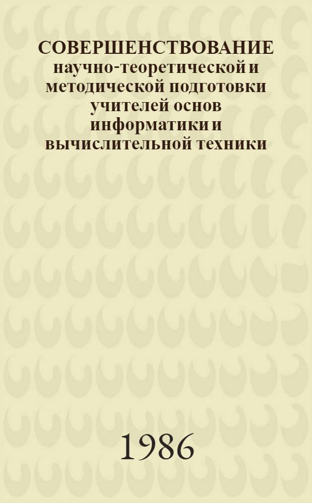 СОВЕРШЕНСТВОВАНИЕ научно-теоретической и методической подготовки учителей основ информатики и вычислительной техники : Метод. рекомендации. Эксперим. материалы