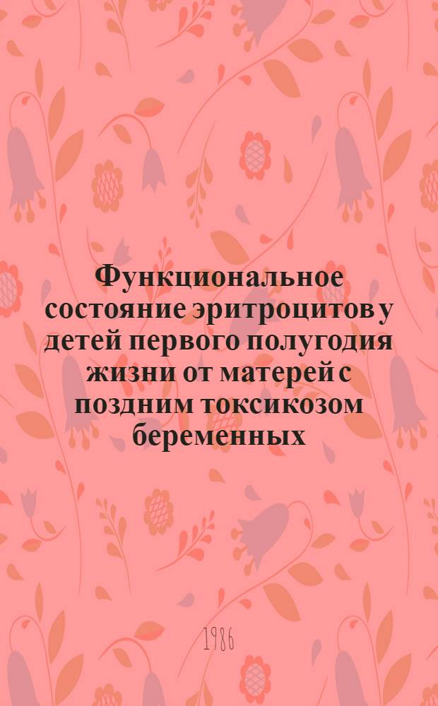 Функциональное состояние эритроцитов у детей первого полугодия жизни от матерей с поздним токсикозом беременных : Автореф. дис. на соиск. учен. степ. канд. мед. наук : (14.00.29; 14.00.09)